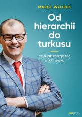 Od hierarchii do turkusu czyli jak zarządzać w XXI wieku - Marek Wzorek | mała okładka