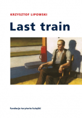 Last train Opowiadania i eseje - Krzysztof Lipowski | mała okładka