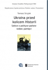 Ukraina przed końcem historii Szkice o polityce państw wobec pamięci - Tomasz Stryjek | mała okładka