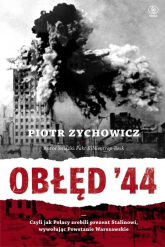Obłęd 44 Czyli jak Polacy zrobili prezent Stalinowi, wywołując Powstanie Warszawskie - Piotr Zychowicz | mała okładka