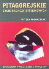 Pitagorejskie życie badaczy systemowych Operacyjny wyraz filozofii nowej ery - Witold Pogorzelski | mała okładka