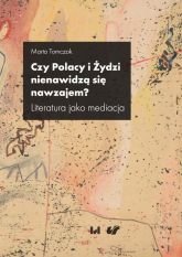 Czy Polacy i Żydzi nienawidzą się nawzajem? Literatura jako mediacja - Marta Tomczok | mała okładka