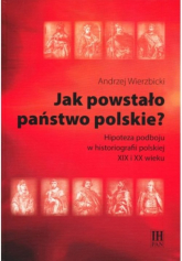 Jak powstało państwo polskie? Hipoteza podboju w historiografii polskiej XIX i XX wieku - Andrzej Wierzbicki | mała okładka
