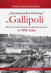 Nieśmiertelna dywizja na Gallipoli Walki 29. Dywizji Piechoty na półwyspie Gallipoli w 1915 roku - Paweł Korzeniowski | mała okładka