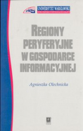 Regiony peryferyjne w gospodarce informacyjnej - Agnieszka Olechnicka | mała okładka