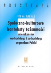 Społeczno-kulturowe konteksty tożsamości mieszakńców wschodniego  i zachodniego pogranicza Polski - Irena Machaj | mała okładka