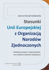 Stosunki Unii Europejskiej Z Organizacją Narodów Zjednoczonych Podstawy prawne i instytucjonalne oraz wybrane dziedziny współpracy - Joanna Starzyk-Sulejewska | mała okładka