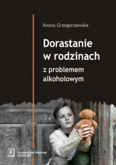 Dorastanie w rodzinach z problemem alkoholowym - Grzegorzewska Iwona | mała okładka