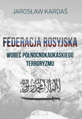 Federacja rosyjska wobec północnokaukaskiego terroryzmu - Jarosław Kardaś | mała okładka