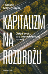 Kapitalizm na rozdrożu Obłęd zysku czy odpowiedzialny rozwój - Tadeusz Klementewicz | mała okładka