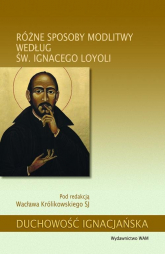 Różne sposoby modlitwy według św. Ignacego Loyoli - Wacław Królikowski | mała okładka