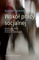 Wokół pracy socjalnej Od koncepcji i teorii do kontekstów empiryczno-aplikacyjnych - Frysztacki Krzysztof | mała okładka