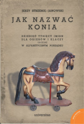 Jak nazwać konia: dziesięć tysięcy imion dla ogierów i klaczy ułożone w alfabetycznym porządku - Jerzy Strzemię-Janowski | mała okładka