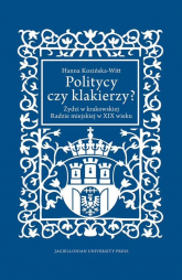 Politycy czy klakierzy? Żydzi w krakowskiej Radzie miejskiej w XIX wieku - Hanna Kozińska-Witt | mała okładka