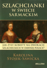 Szlachcianki w świecie sarmackim Jak żyły kobiety na dworach szlacheckich w dawnej Polsce? - Karolina Stojek-Sawicka | mała okładka