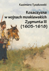 Kozaczyzna w wojnach moskiewskich Zygmunta III (1605-1618) - Kazimierz Tyszkowski | mała okładka