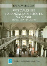 Wyposażenie i aranżacja bibliotek na Śląsku do końca XIX wieku - Rafał Werszler | mała okładka