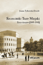Szczeciński Teatr Miejski Zarys dziejów (1849-1944) - Joanna Tylkowska-Drożdż | mała okładka