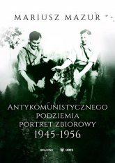 Antykomunistycznego podziemia portret zbiorowy 1945-1956 - Mariusz Mazur | mała okładka