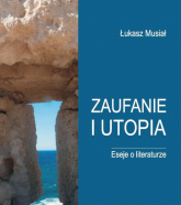 Zaufanie i utopia Eseje o literaturze - Lukasz Musiał | mała okładka