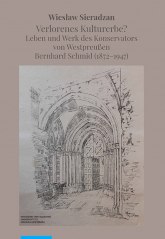 Verlorenes Kulturerbe Leben und Werk des Konservators von Westpreußen Bernhard Schmid (1872-1947) - Wiesław Sieradzan | mała okładka