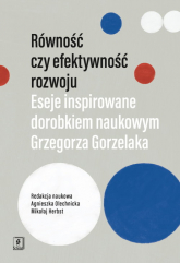 Równość czy efektywność rozwoju Eseje inspirowane dorobkiem naukowym Grzegorza Gorzelaka -  | mała okładka
