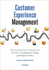 Customer Experience Management Moc pozytywnych doświadczeń na ścieżce Twojego klienta - Katarzyna Wojciechowska | mała okładka