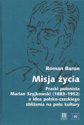 Misja życia Praski polonista Marian Szyjkowski (1883-1952) a idea polsko-czeskiego zbliżenia na polu kultury - Roman Baron | mała okładka