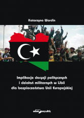 Implikacje decyzji politycznych i działań militarnych w Libii dla bezpieczeństwa Unii Europejskiej - Katarzyna Wardin | mała okładka