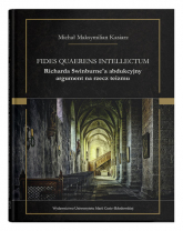 Fides quaerens intellectum Richarda Swinburne`a abdukcyjny argument na rzecz teizmu - Kasiarz Michał Maksymilian | mała okładka