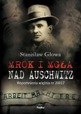 Mrok i mgła nad Auschwitz Wspomnienia więźnia nr 20017 - Stanisław Głowa | mała okładka
