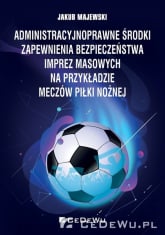 Administracyjnoprawne środki zapewnienia bezpieczeństwa imprez masowych na przykładzie meczów piłki nożnej - Jakub Majewski | mała okładka