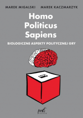 Homo Politicus Sapiens Biologiczne aspekty politycznej gry - Kaczmarzyk Marek, Marek Migalski | mała okładka