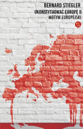 Ukonsytuować Europę II Motyw europejski - Bernard Stiegler | mała okładka