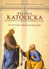 Religia katolicka Jej podstawy jej źródła i jej prawdy wiary - Pelczar Józef S. | mała okładka