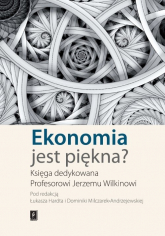 Ekonomia jest piękna Księga dedykowana Profesorowi Jerzemu Wilkinowi - Hardt Łukasz, Milczarek-Andrzejewska Dominika (red. nauk.) | mała okładka
