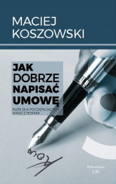 Jak dobrze napisać umowę Kurs dla początkujących wraz z testami - Maciej Koszowski | mała okładka