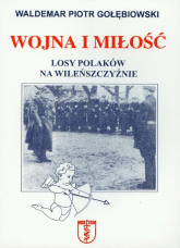 Wojna i miłość Losy Polaków na Wileńszczyźnie - Gołębiowski Piotr Waldemar | mała okładka