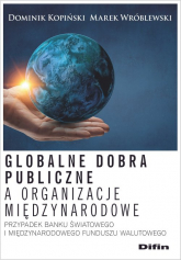 Globalne dobra publiczne a organizacje międzynarodowe Przypadek Banku Światowego i Międzynarodowego Funduszu Walutowego - Kopiński Dominik, Wróblewski Marek | mała okładka