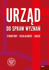 Urząd do spraw Wyznań - struktury, działalność, ludzie Tom 1. Struktury wojewódzkie i wybrane aspekty działalności. - Opracowanie Zbiorowe | mała okładka