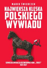 Największa klęska polskiego wywiadu Sowiecka akcja dezinformacyjna „Trust” 1921-1927. - Marek Świerczek | mała okładka