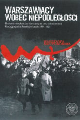 Warszawiacy wobec niepodległości Działania mieszkańców Warszawy na rzecz odradzania się Rzeczypospolitej Polskiej w latach 1914–1921 - Opracowanie Zbiorowe | mała okładka