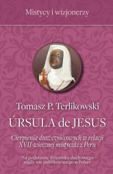 Ursula de Jesus Cierpienia dusz czyśćcowych w relacji XVII-wiecznej mistyczki z Peru - Tomasz Terlikowski | mała okładka