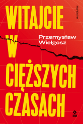 Witajcie w cięższych czasach Polski kapitalizm, globalny kryzys i wizje lepszego świata - Przemysław Wielgosz | mała okładka