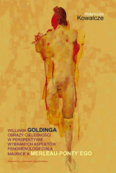 Williama Goldinga obrazy cielesności w perspektywie wybranych aspektów fenomenologii ciała Maurice’a Merleau-Ponty'ego - Małgorzata Kowalcze | mała okładka