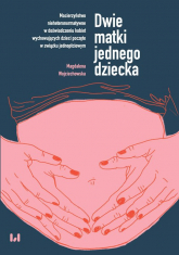 Dwie matki jednego dziecka Macierzyństwo nieheteronormatywne w doświadczeniu kobiet wychowujących dzieci poczęte w związku jednopłciowym - Magdalena Wojciechowska | mała okładka