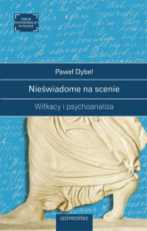 Nieświadome na scenie Witkacy i psychoanaliza - Paweł Dybel | mała okładka