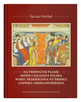 Na pierwszym planie - możni i szlachta polska wobec bezkrólewia po śmierci Ludwika Andegaweńskiego - Dariusz Wróbel | mała okładka