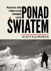 Ponad światem Wspinaczka, obłęd i zabójczy wyścig o himalajskie szczyty - Scott Ellsworth | mała okładka