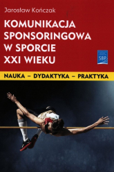 Komunikacja sponsoringowa w sporcie XXI wieku - Jarosław Kończak | mała okładka